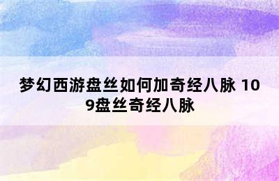 梦幻西游盘丝如何加奇经八脉 109盘丝奇经八脉